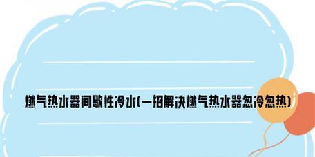 燃气热水器间歇出凉水的原因及解决方法（了解为什么燃气热水器会间歇出凉水）  第1张