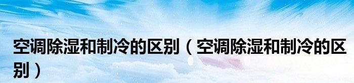 空调除湿和制冷的原理及应用（提高室内舒适度）  第1张